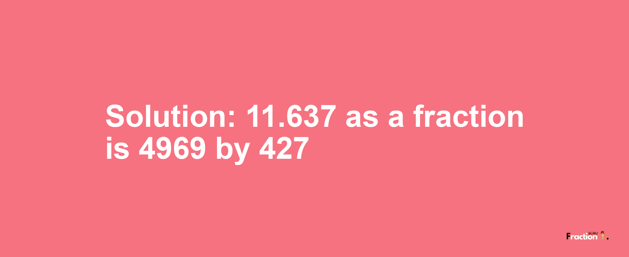 Solution:11.637 as a fraction is 4969/427